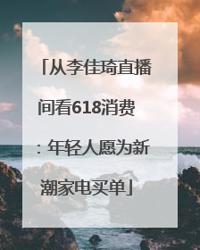 从李佳琦直播间看618消费：年轻人愿为新潮家电买单