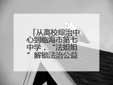 从高校综治中心到临海市第七中学，“法姐姐”解锁法治公益服务新场景