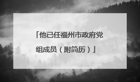 他已任福州市政府党组成员（附简历）