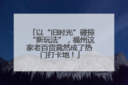 以“旧时光”碰撞“新玩法”，福州这家老百货竟然成了热门打卡地！