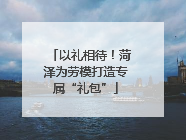 以礼相待！菏泽为劳模打造专属“礼包”