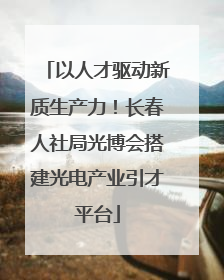 以人才驱动新质生产力！长春人社局光博会搭建光电产业引才平台