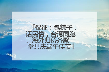 仪征：包粽子，话民俗，台湾同胞、海外归侨齐聚一堂共庆端午佳节