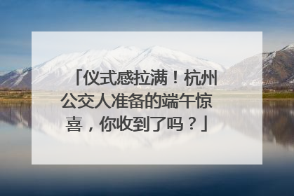 仪式感拉满！杭州公交人准备的端午惊喜，你收到了吗？