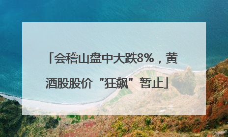 会稽山盘中大跌8%，黄酒股股价“狂飙”暂止