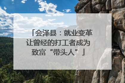 会泽县：就业变革让曾经的打工者成为致富“带头人”