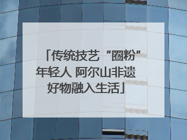传统技艺“圈粉”年轻人 阿尔山非遗好物融入生活