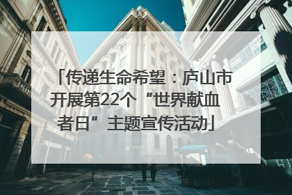 传递生命希望：庐山市开展第22个“世界献血者日”主题宣传活动