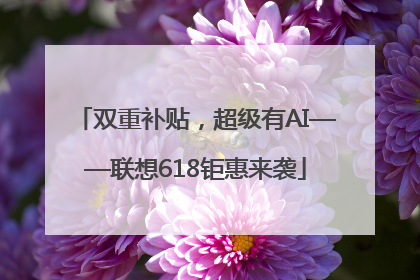 双重补贴，超级有AI——联想618钜惠来袭