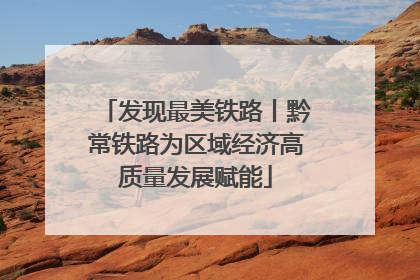 发现最美铁路丨黔常铁路为区域经济高质量发展赋能