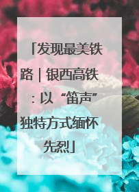 发现最美铁路｜银西高铁：以“笛声”独特方式缅怀先烈