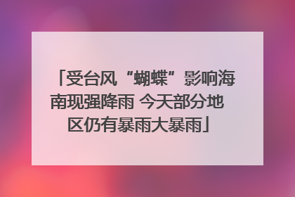 受台风“蝴蝶”影响海南现强降雨 今天部分地区仍有暴雨大暴雨