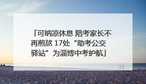 可纳凉休息 陪考家长不再煎熬 17处“助考公交驿站”为淄博中考护航