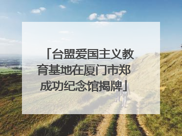 台盟爱国主义教育基地在厦门市郑成功纪念馆揭牌