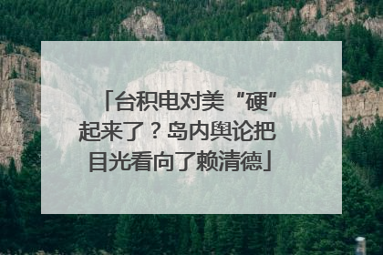 台积电对美“硬”起来了？岛内舆论把目光看向了赖清德