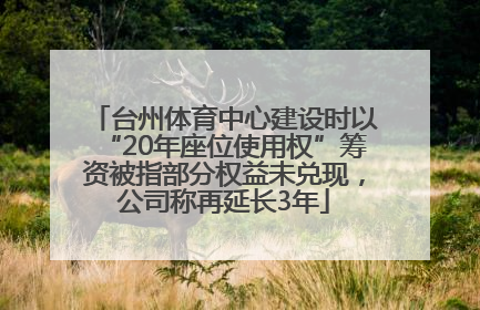 台州体育中心建设时以“20年座位使用权”筹资被指部分权益未兑现，公司称再延长3年