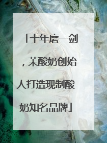 十年磨一剑，茉酸奶创始人打造现制酸奶知名品牌