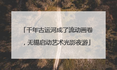 千年古运河成了流动画卷，无锡启动艺术光影夜游