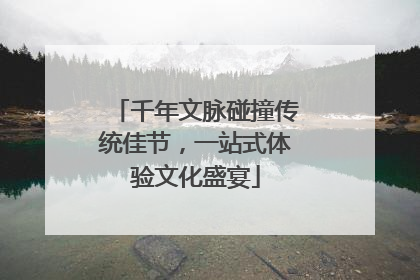 千年文脉碰撞传统佳节，一站式体验文化盛宴