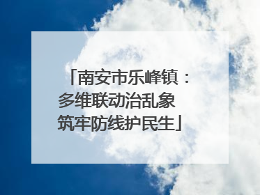 南安市乐峰镇：多维联动治乱象 筑牢防线护民生