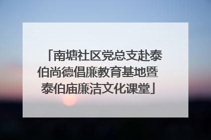 南塘社区党总支赴泰伯尚德倡廉教育基地暨泰伯庙廉洁文化课堂