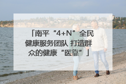 南平“4+N”全民健康服务团队 打造群众的健康“医靠”