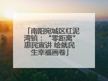 南阳宛城区红泥湾镇：“零距离”惠民宣讲 绘就民生幸福画卷