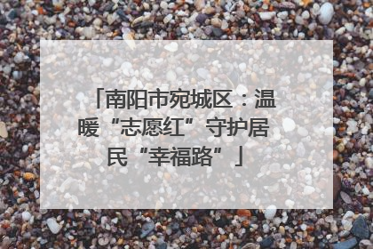 南阳市宛城区：温暖“志愿红”守护居民“幸福路”