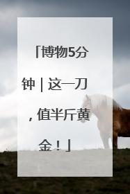 博物5分钟｜这一刀，值半斤黄金！