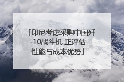印尼考虑采购中国歼-10战斗机 正评估性能与成本优势