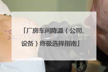 厂房车间降温（公司、设备）终极选择指南