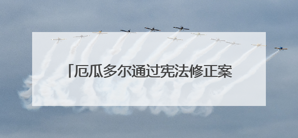 厄瓜多尔通过宪法修正案 允许外国军事基地入驻