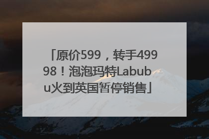 原价599，转手49998！泡泡玛特Labubu火到英国暂停销售