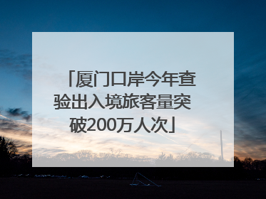 厦门口岸今年查验出入境旅客量突破200万人次