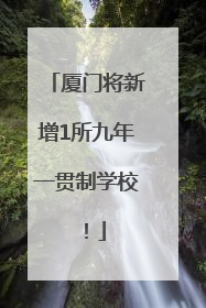 厦门将新增1所九年一贯制学校！