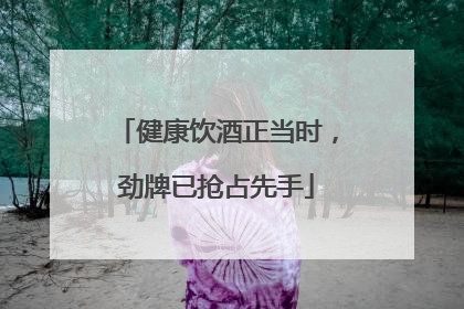 健康饮酒正当时，劲牌已抢占先手