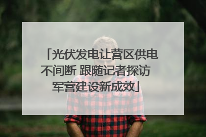 光伏发电让营区供电不间断 跟随记者探访军营建设新成效