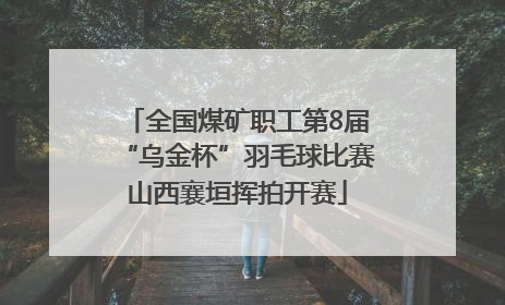 全国煤矿职工第8届“乌金杯”羽毛球比赛山西襄垣挥拍开赛