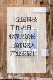 全国科技工作者日：业界共论长三角机器人产业发展