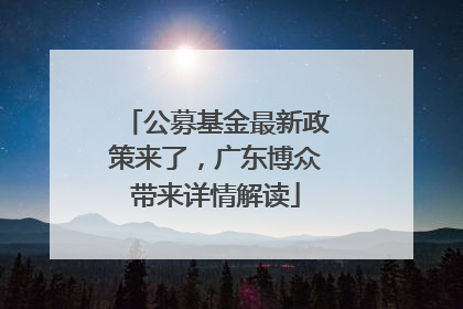 公募基金最新政策来了，广东博众带来详情解读