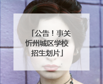 公告！事关忻州城区学校招生划片