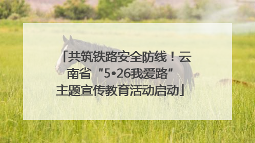 共筑铁路安全防线！云南省“5•26我爱路”主题宣传教育活动启动