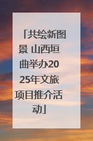 共绘新图景 山西垣曲举办2025年文旅项目推介活动