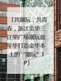 共潮玩，共青春，浙江金华三江里广场潮玩嘉年华打造金华本土的“潮玩”IP