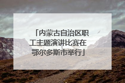 内蒙古自治区职工主题演讲比赛在鄂尔多斯市举行