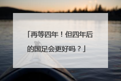 再等四年！但四年后的国足会更好吗？