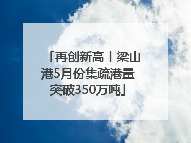 再创新高丨梁山港5月份集疏港量突破350万吨