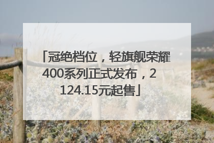 冠绝档位，轻旗舰荣耀400系列正式发布，2124.15元起售