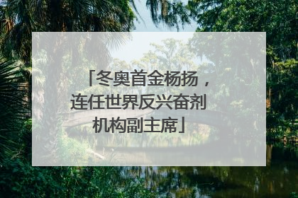 冬奥首金杨扬，连任世界反兴奋剂机构副主席