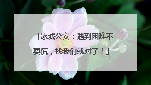 冰城公安：遇到困难不要慌，找我们就对了！